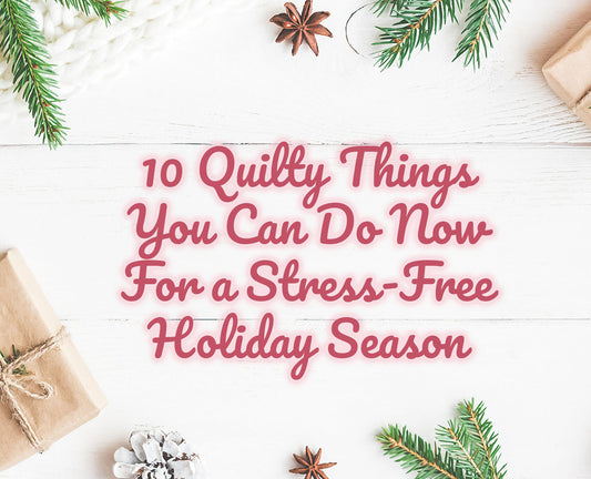 10 Quilty Things You Can Do Now for a Stress-Free Holiday Season