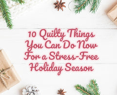 10 Quilty Things You Can Do Now for a Stress-Free Holiday Season